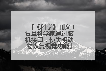 《科学》刊文！复旦科学家通过脑机接口，使失明动物恢复视觉功能