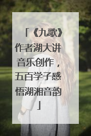 《九歌》作者湖大讲音乐创作，五百学子感悟湖湘音韵