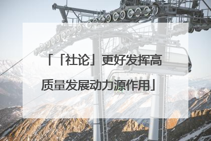 「社论」更好发挥高质量发展动力源作用