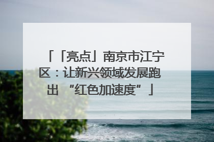 「亮点」南京市江宁区：让新兴领域发展跑出 “红色加速度”