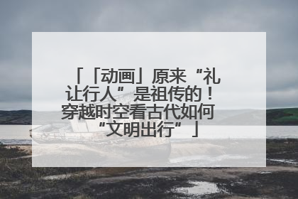 「动画」原来“礼让行人”是祖传的！穿越时空看古代如何“文明出行”