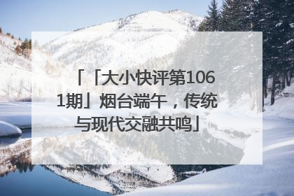 「大小快评第1061期」烟台端午，传统与现代交融共鸣