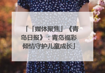 「媒体聚焦」《青岛日报》：青岛福彩倾情守护儿童成长