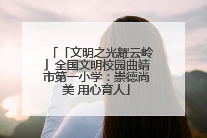 「文明之光耀云岭」全国文明校园曲靖市第一小学：崇德尚美 用心育人