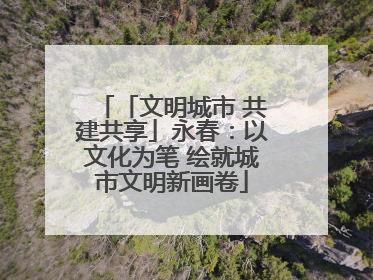 「文明城市 共建共享」永春：以文化为笔 绘就城市文明新画卷