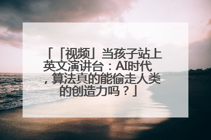 「视频」当孩子站上英文演讲台：AI时代，算法真的能偷走人类的创造力吗？