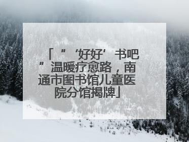 “‘好好’书吧”温暖疗愈路，南通市图书馆儿童医院分馆揭牌