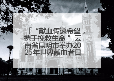 “献血传递希望，携手挽救生命 ”云南省昆明市举办2025年世界献血者日主题宣传活动