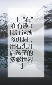 “石”在有趣！印江这所幼儿园，用石头开启孩子的多彩世界