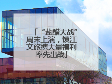 “盐醋大战”周末上演，镇江文旅携大量福利率先出战