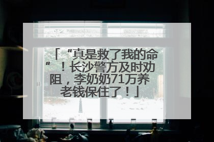 “真是救了我的命”！长沙警方及时劝阻，李奶奶71万养老钱保住了！