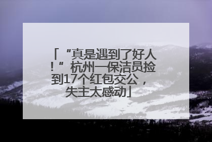 “真是遇到了好人！”杭州一保洁员捡到17个红包交公，失主太感动
