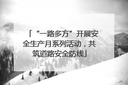 “一路多方”开展安全生产月系列活动，共筑道路安全防线