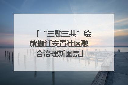 “三融三共”绘就搬迁安置社区融合治理新图景
