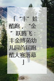 “丰”娃酷跑，“金”跃腾飞：丰金博苑幼儿园首届跑酷大赛落幕
