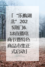 “乐购湖北”2025荆门6.18直播电商节暨特色商品市集正式启动