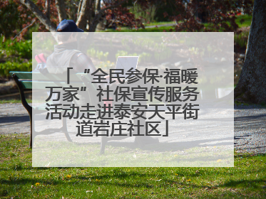 “全民参保·福暖万家”社保宣传服务活动走进泰安天平街道岩庄社区