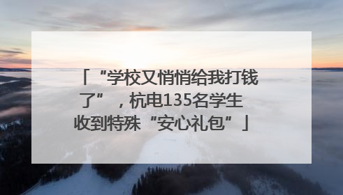 “学校又悄悄给我打钱了”，杭电135名学生收到特殊“安心礼包”