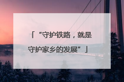 “守护铁路，就是守护家乡的发展”