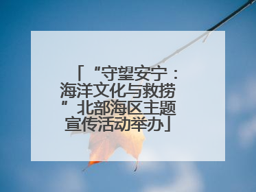 “守望安宁：海洋文化与救捞”北部海区主题宣传活动举办