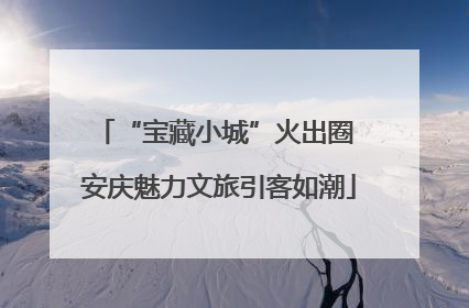 “宝藏小城”火出圈 安庆魅力文旅引客如潮