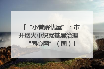 “小巷解忧屋”：市井烟火中织就基层治理“同心网”（图）