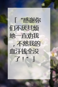 “感谢你们不厌其烦地一直劝我，不然我的血汗钱全没了！”