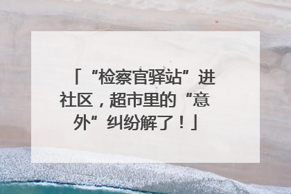 “检察官驿站”进社区，超市里的“意外”纠纷解了！