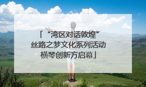 “湾区对话敦煌” 丝路之梦文化系列活动横琴创新方启幕