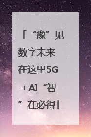 “豫”见数字未来 在这里5G+AI“智”在必得