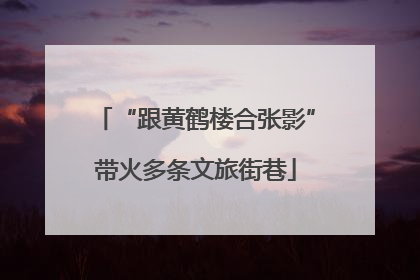 “跟黄鹤楼合张影”带火多条文旅街巷