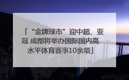 “金牌球市”迎中超、亚冠 成都将举办国际国内高水平体育赛事10余项