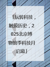 玩转科技，触摸历史，2025北京博物馆季科技月启幕