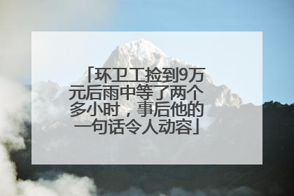 环卫工捡到9万元后雨中等了两个多小时，事后他的一句话令人动容