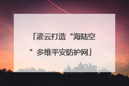 灌云打造“海陆空”多维平安防护网