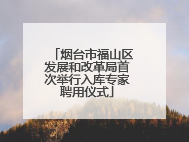 烟台市福山区发展和改革局首次举行入库专家聘用仪式