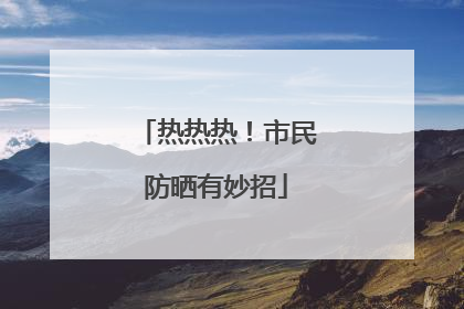 热热热！市民防晒有妙招
