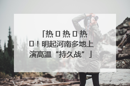 热 ҈ 热 ҈ 热 ҈！明起河南多地上演高温“持久战”