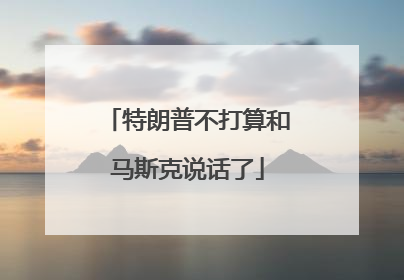 特朗普不打算和马斯克说话了