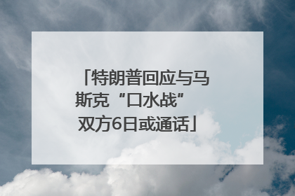 特朗普回应与马斯克“口水战” 双方6日或通话