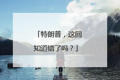 特朗普，这回知道错了吗？