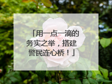 用一点一滴的务实之举，搭建警民连心桥！