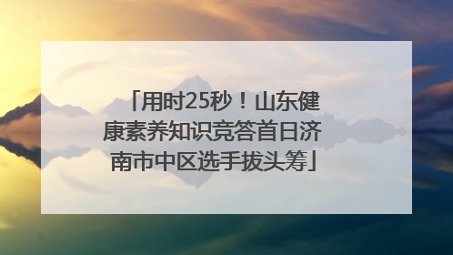 用时25秒！山东健康素养知识竞答首日济南市中区选手拔头筹