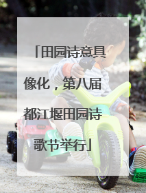 田园诗意具像化，第八届都江堰田园诗歌节举行