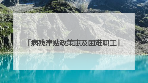 病残津贴政策惠及困难职工