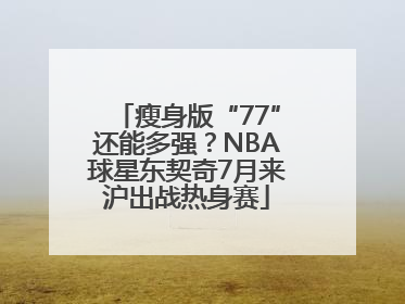 瘦身版“77”还能多强？NBA球星东契奇7月来沪出战热身赛