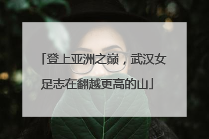 登上亚洲之巅，武汉女足志在翻越更高的山