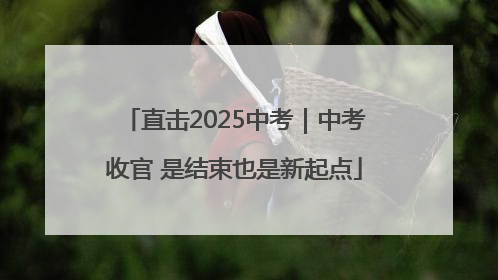 直击2025中考｜中考收官 是结束也是新起点