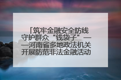 筑牢金融安全防线 守护群众“钱袋子”——河南省多地政法机关开展防范非法金融活动普法宣传活动