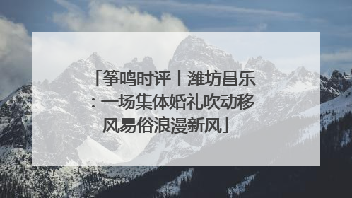 筝鸣时评丨潍坊昌乐：一场集体婚礼吹动移风易俗浪漫新风